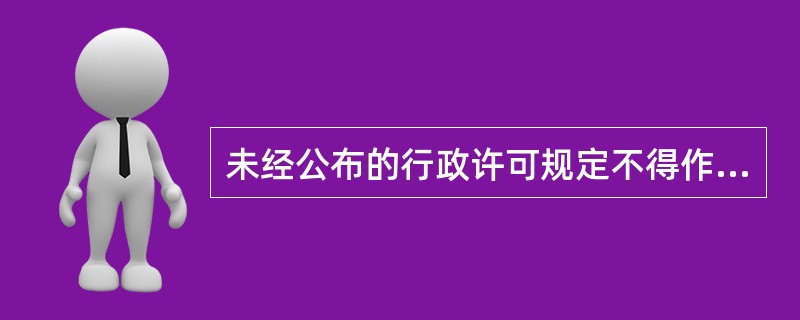 未经公布的行政许可规定不得作为实施行政许可的依据，体现了行政许可的