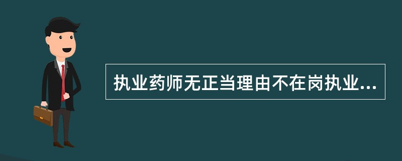 执业药师无正当理由不在岗执业超过半年以上者，应给予