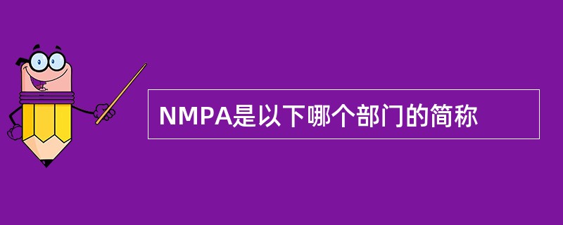 NMPA是以下哪个部门的简称