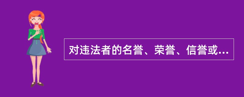 对违法者的名誉、荣誉、信誉或精神上的利益造成一定损害的处罚方式是
