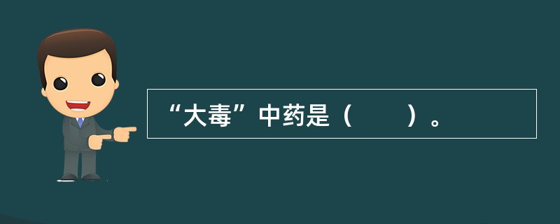 “大毒”中药是（　　）。