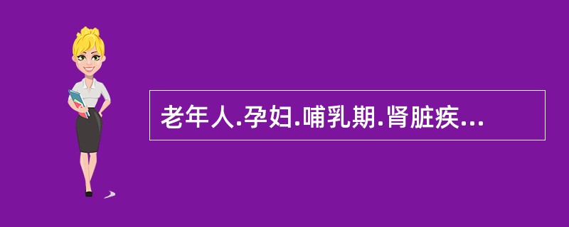 老年人.孕妇.哺乳期.肾脏疾病避免使用