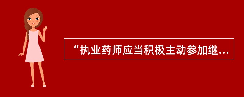 “执业药师应当积极主动参加继续教育不断提高执业水平”属于