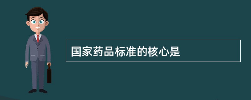 国家药品标准的核心是
