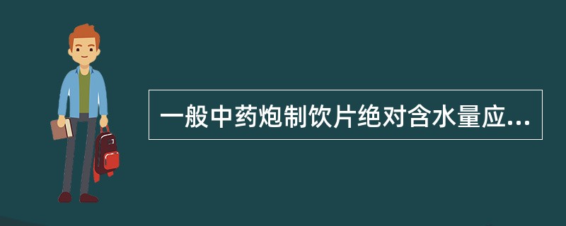 一般中药炮制饮片绝对含水量应控制在