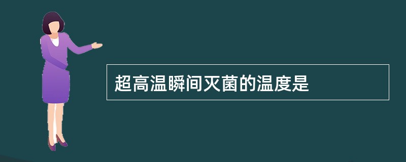 超高温瞬间灭菌的温度是