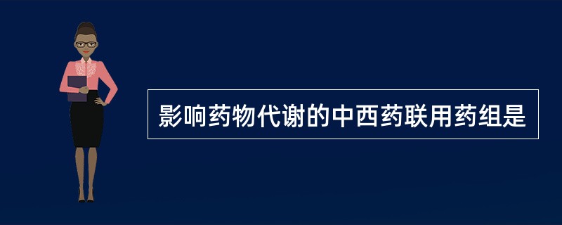 影响药物代谢的中西药联用药组是