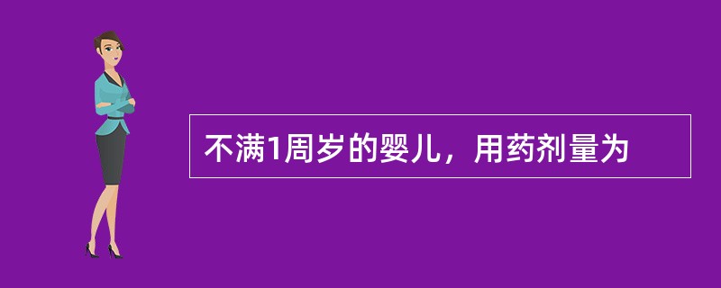 不满1周岁的婴儿，用药剂量为