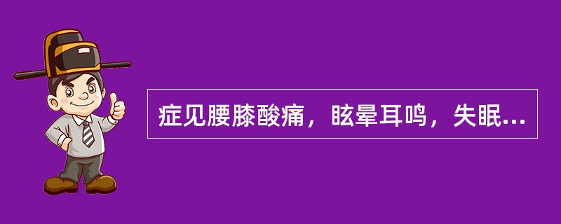 症见腰膝酸痛，眩晕耳鸣，失眠多梦，潮热盗汗，治宜选用的治法是