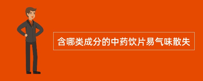 含哪类成分的中药饮片易气味散失