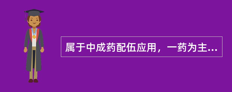 属于中成药配伍应用，一药为主，一药为辅，辅药能提高主药的功效的是