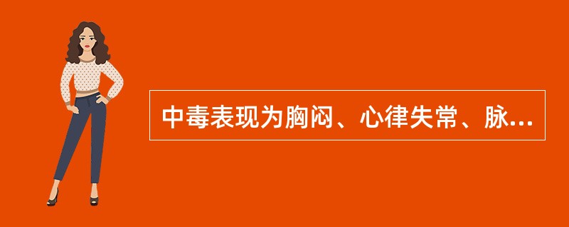 中毒表现为胸闷、心律失常、脉缓慢无力、心电图显示房室传导阻滞，是因为