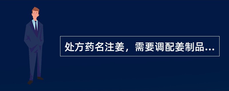 处方药名注姜，需要调配姜制品的是