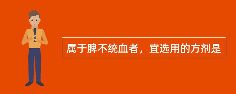 属于脾不统血者，宜选用的方剂是