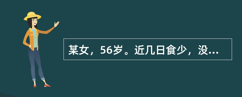 某女，56岁。近几日食少，没胃口，腹胀便溏，神疲乏力，舌淡脉虚，证属