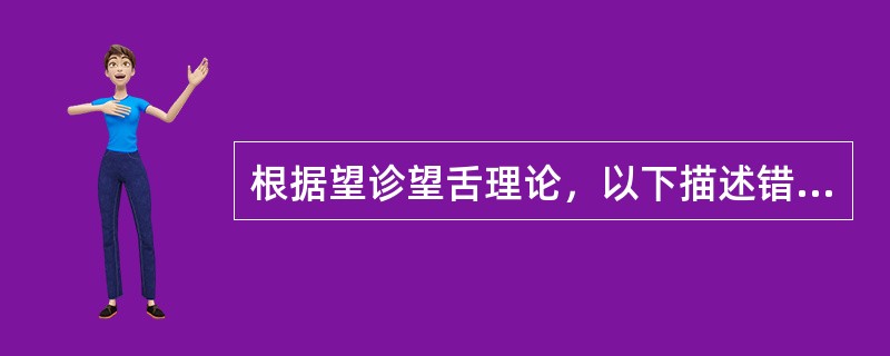 根据望诊望舌理论，以下描述错误的是