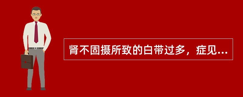 肾不固摄所致的白带过多，症见带下量多，绵绵不断，腰痛如折，畏寒肢冷等症，可选用的中成药是