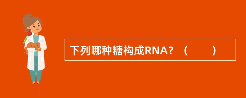 下列哪种糖构成RNA？（　　）