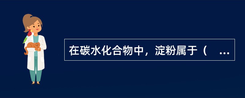 在碳水化合物中，淀粉属于（　　）。