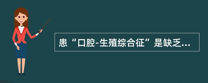 患“口腔-生殖综合征”是缺乏（　　）。