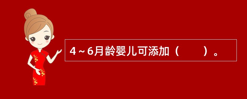 4～6月龄婴儿可添加（　　）。