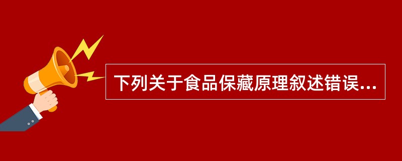 下列关于食品保藏原理叙述错误的是（　　）。