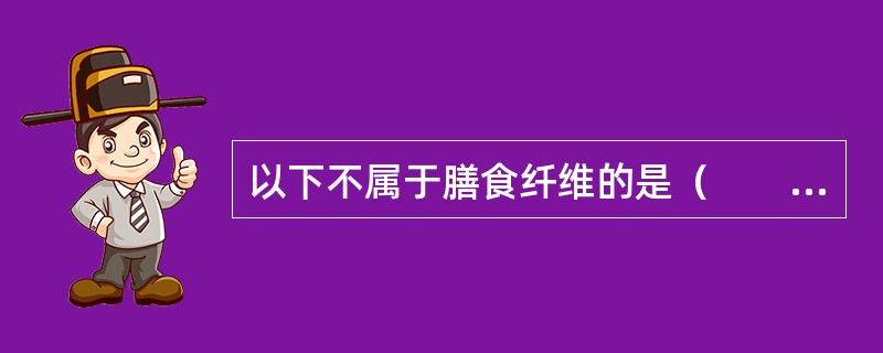 以下不属于膳食纤维的是（　　）。
