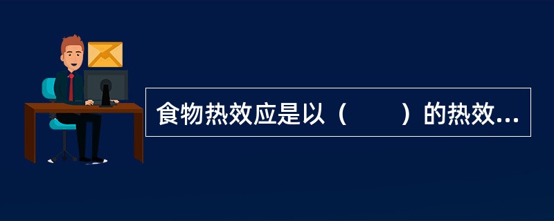 食物热效应是以（　　）的热效应为最高。