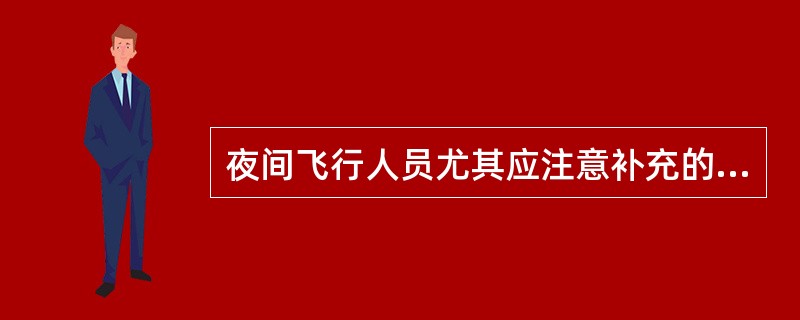夜间飞行人员尤其应注意补充的维生素是（　　）。