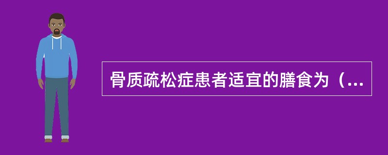 骨质疏松症患者适宜的膳食为（　　）。