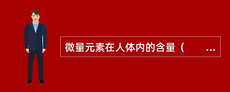 微量元素在人体内的含量（　　）。