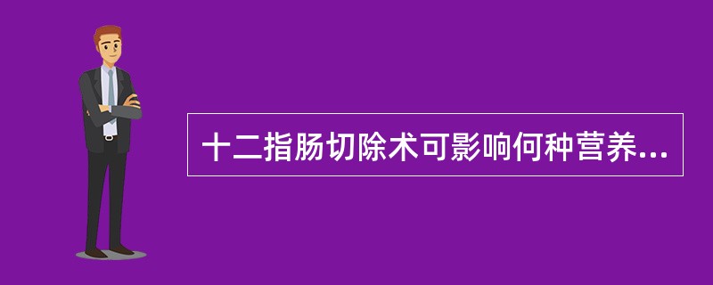 十二指肠切除术可影响何种营养素吸收？（　　）