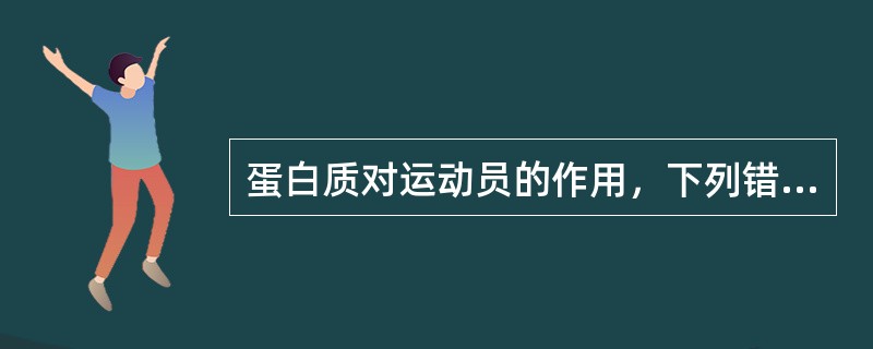 蛋白质对运动员的作用，下列错误的是（　　）。