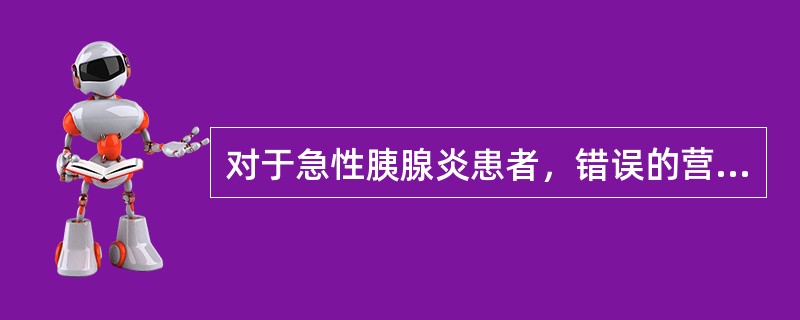 对于急性胰腺炎患者，错误的营养支持疗法是（　　）。