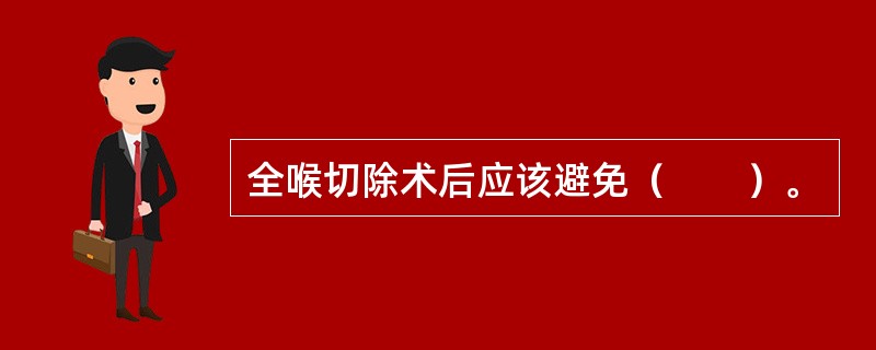 全喉切除术后应该避免（　　）。