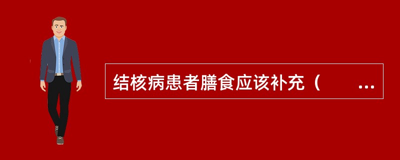 结核病患者膳食应该补充（　　）。