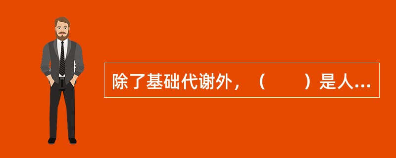 除了基础代谢外，（　　）是人体能量消耗的主要因素。