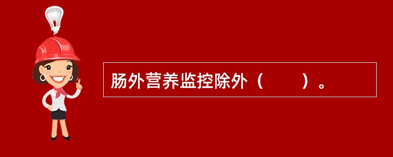 肠外营养监控除外（　　）。