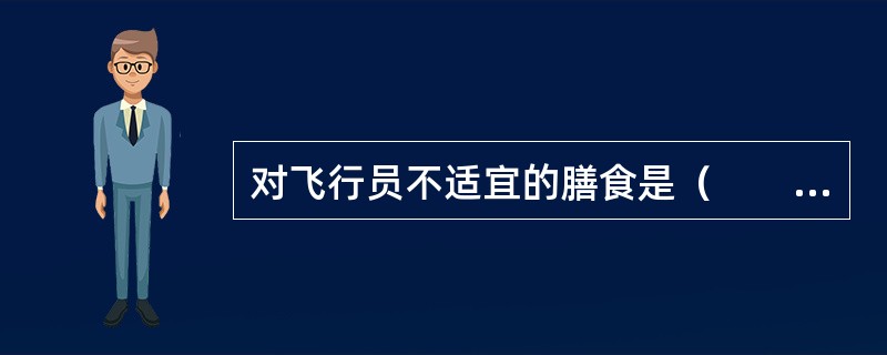 对飞行员不适宜的膳食是（　　）。