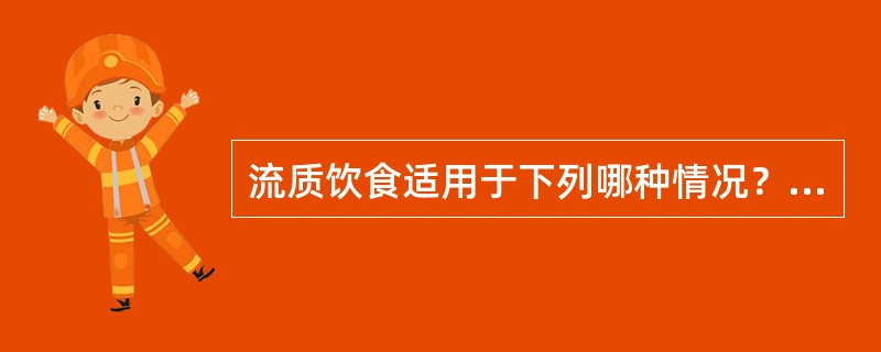 流质饮食适用于下列哪种情况？（　　）