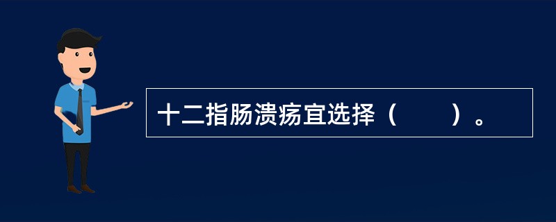 十二指肠溃疡宜选择（　　）。