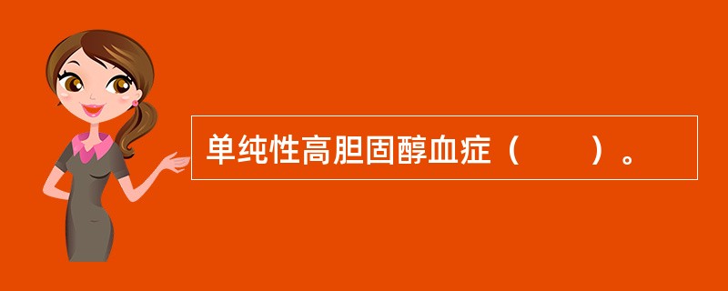 单纯性高胆固醇血症（　　）。