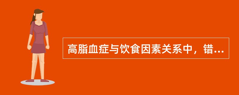 高脂血症与饮食因素关系中，错误的是（　　）。