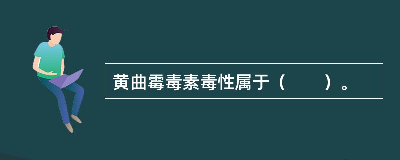 黄曲霉毒素毒性属于(  )。 黄曲霉毒素毒性属于(  )。
