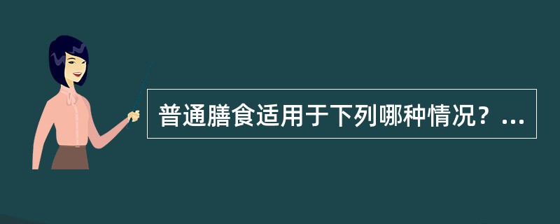 普通膳食适用于下列哪种情况？（　　）