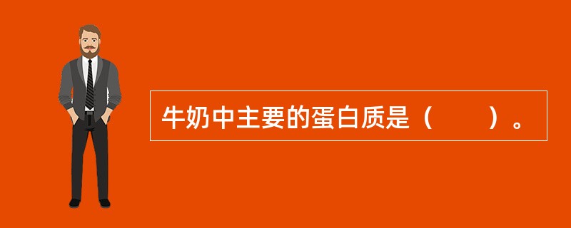 牛奶中主要的蛋白质是（　　）。