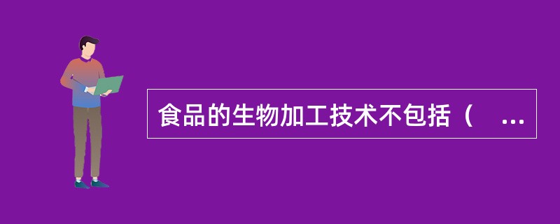 食品的生物加工技术不包括（　　）。