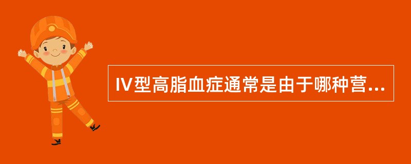 Ⅳ型高脂血症通常是由于哪种营养素摄入过高引起？（　　）