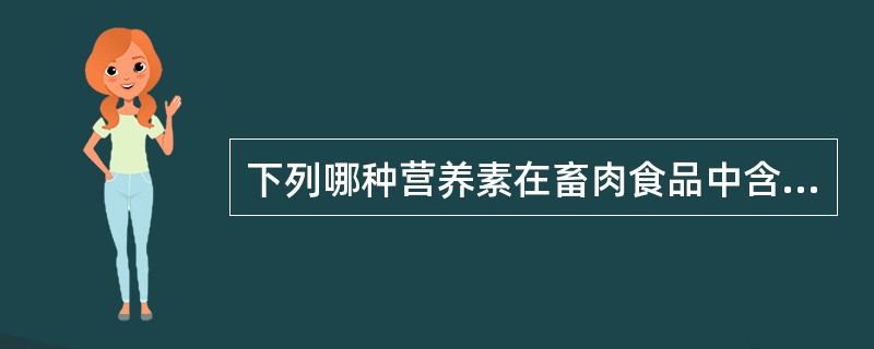 下列哪种营养素在畜肉食品中含量较少？（　　）