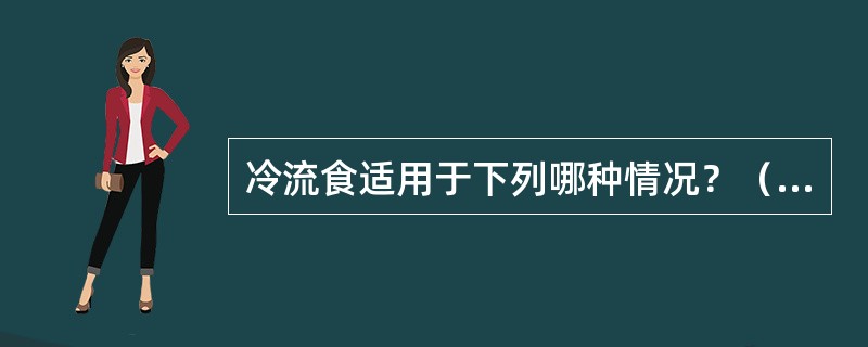 冷流食适用于下列哪种情况？（　　）